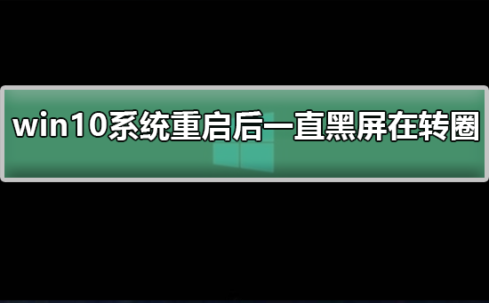 win10系統(tǒng)重啟后一直黑屏在轉(zhuǎn)圈