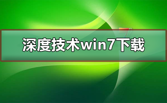 深度技術(shù)win7系統(tǒng)下載