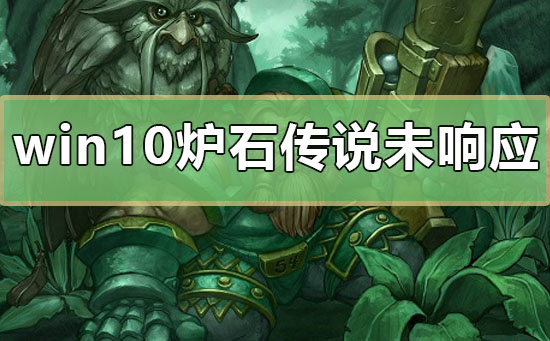 win10爐石傳說(shuō)未響應(yīng)怎么辦