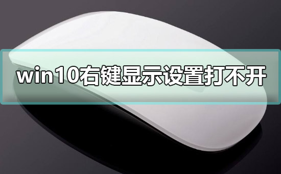 win10右鍵顯示設(shè)置打不開怎么辦解決教程