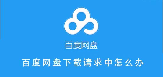 百度網(wǎng)盤(pán)下載請(qǐng)求中怎么辦