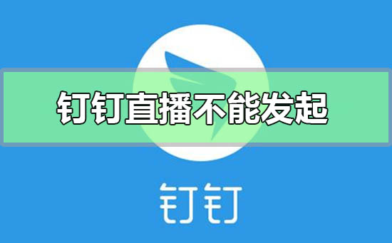 釘釘直播創建失敗不能發起