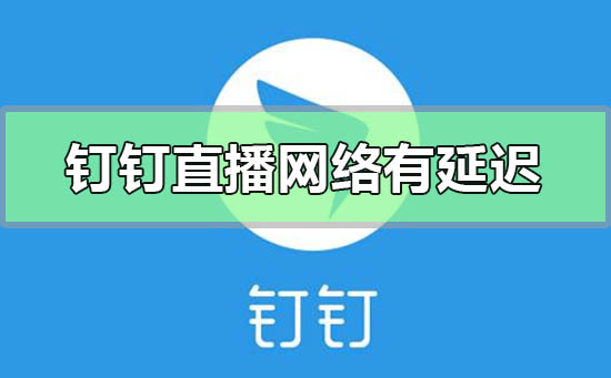 釘釘直播網(wǎng)絡(luò)有延遲怎么辦