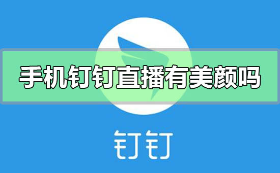 手機(jī)釘釘直播有美顏嗎