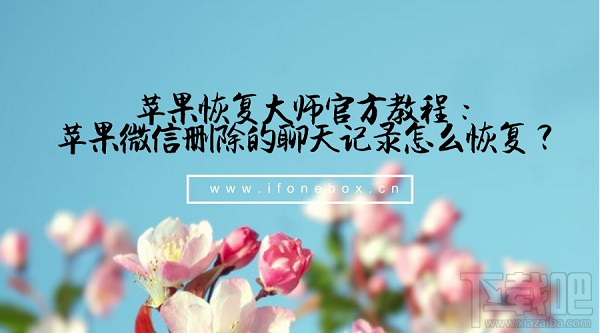 蘋果恢復大師官方教程:蘋果微信刪除的聊天記錄怎么恢復?