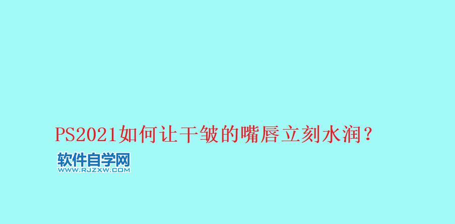 用ps把干裂的嘴唇P得更水潤(rùn)好看