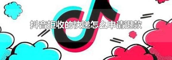 抖音拒收的快遞怎么申請(qǐng)退款