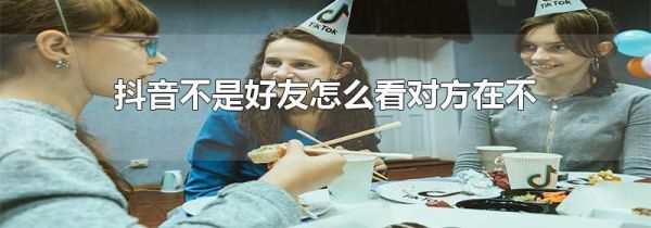 抖音不是好友怎么看對(duì)方在不在線