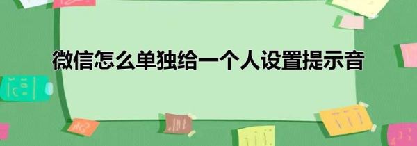 微信怎么單獨(dú)給一個(gè)人設(shè)置提示音