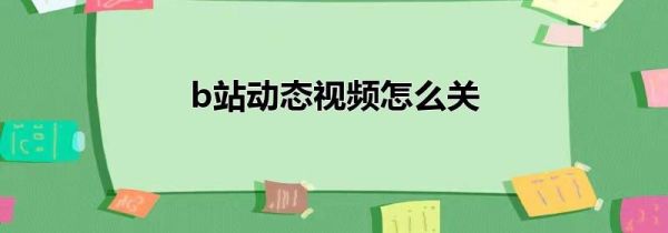 b站動(dòng)態(tài)視頻怎么關(guān)