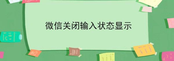 微信關閉輸入狀態(tài)顯示
