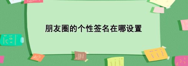朋友圈的個性簽名在哪設(shè)置
