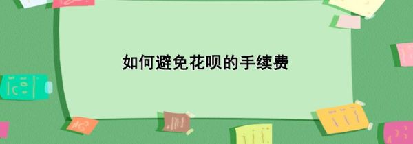 如何避免花唄的手續(xù)費(fèi)