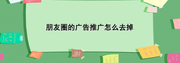 朋友圈的廣告推廣怎么去掉