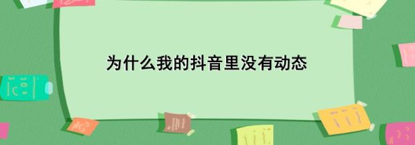 為什么我的抖音里沒有動(dòng)態(tài)