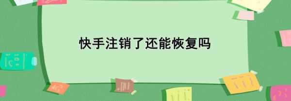 快手注銷了還能恢復嗎